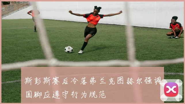 斯彭斯赛后冷落弗兰克图赫尔强调国脚应遵守行为规范