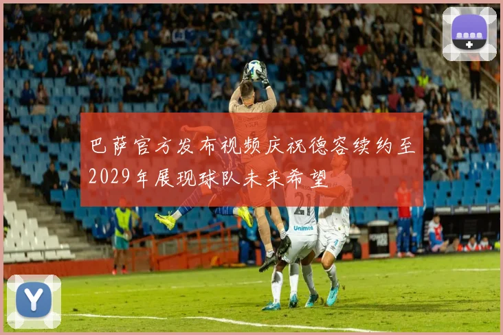 巴萨官方发布视频庆祝德容续约至2029年展现球队未来希望