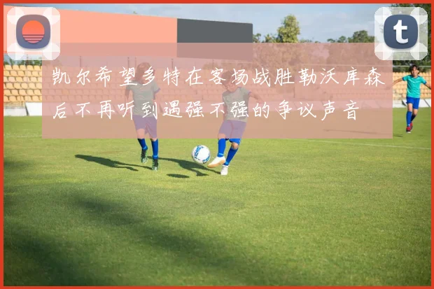 凯尔希望多特在客场战胜勒沃库森后不再听到遇强不强的争议声音