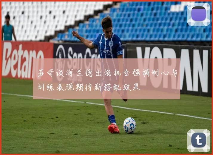 芬奇谈海兰德出场机会强调耐心与训练表现期待新搭配效果