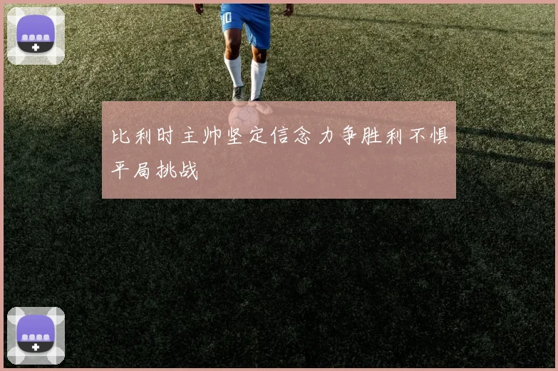 比利时主帅坚定信念力争胜利不惧平局挑战