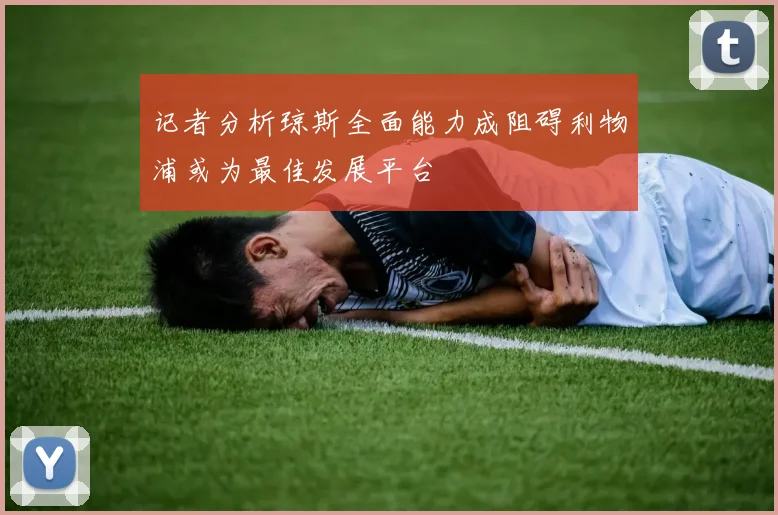 记者分析琼斯全面能力成阻碍利物浦或为最佳发展平台