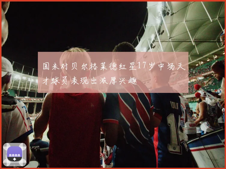 国米对贝尔格莱德红星17岁中场天才球员表现出浓厚兴趣