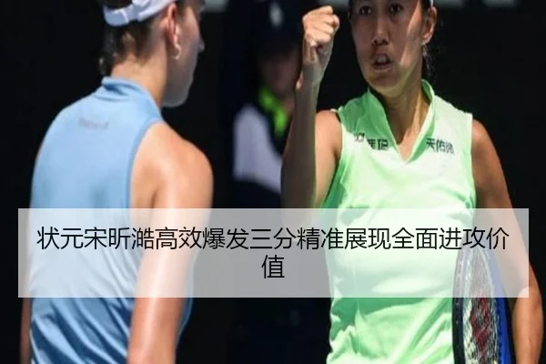 状元宋昕澔高效爆发三分精准展现全面进攻价值